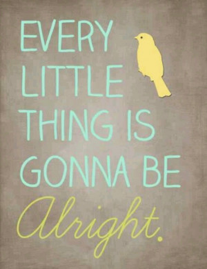 Every Little Thing Is Gonna Be Alright.