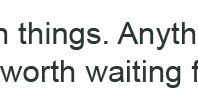 rush things, anything worth having is worth waiting for : Quote ...
