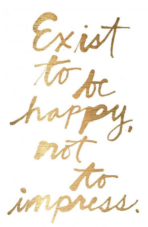 Exist to be happy, not to impress.Quote, Happy, Events