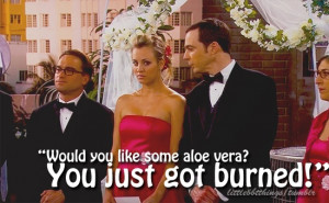 You want some aloe vera? Because you just got burned! # ...