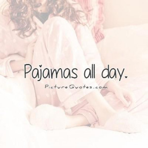 Pajamas all day Picture Quote #1