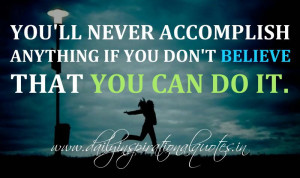You'll never accomplish anything if you don't believe that you can do ...