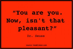 You are you. Now, isn’t that pleasant?” Dr. Seuss