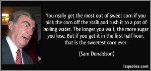 ... the first half hour, that is the sweetest corn ever. - Sam Donaldson