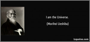 am the Universe. - Morihei Ueshiba