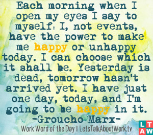 ... just one day, today, and I'm going to be happy in it. –Groucho Marx