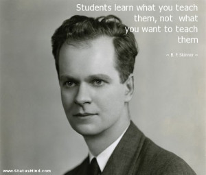 ... what you want to teach them - B. F. Skinner Quotes - StatusMind.com