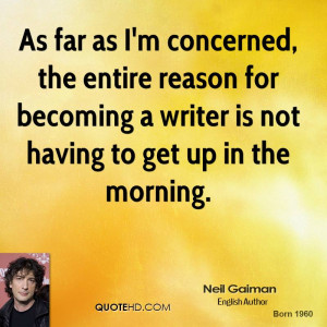 As far as I'm concerned, the entire reason for becoming a writer is ...