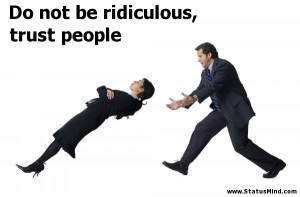Do not be ridiculous, trust people - Clever Quotes - StatusMind.com