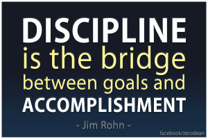 Discipline is the bridge between goals and accomplishment.” — Jim ...