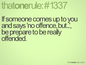 If someone comes up to you and says 'no offence, but...', be prepare ...