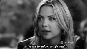 want to enjoy my life again- Hanna, Pretty Little Liars