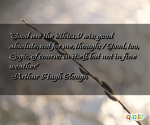 Good are the Ethics, I wis; good absolute, not for me, though; / Good ...