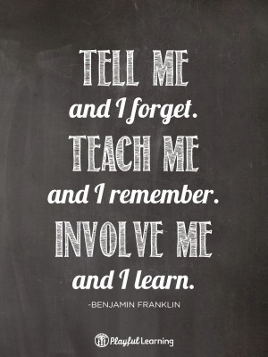 ... teach me and i remember involve me and i learn benjamin franklin