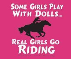 Some Girls Play with Dolls... Real Girls Go Riding! Horse Quotes More