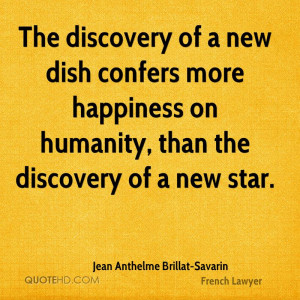The discovery of a new dish confers more happiness on humanity, than ...