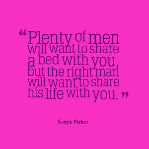 plenty of men will want to share a bed with you but the right man will ...