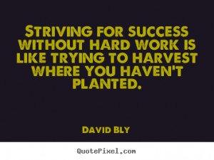 Striving For Success Without Hard Work Is Like Trying To Harvest Where ...