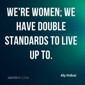 We're women; we have double standards to live up to.