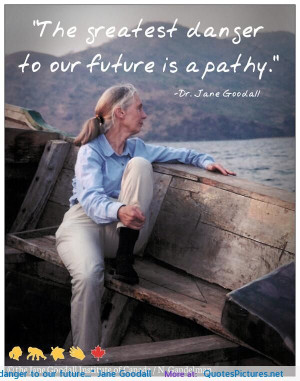 The greatest danger to our future…” Jane Goodall motivational ...