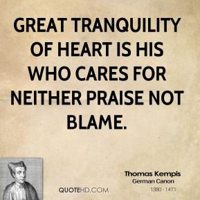Great tranquility of heart is his who cares for neither praise not ...