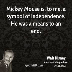 Walt Disney - Mickey Mouse is, to me, a symbol of independence. He was ...