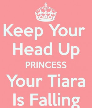 Keep your head up princess your tiara is falling.