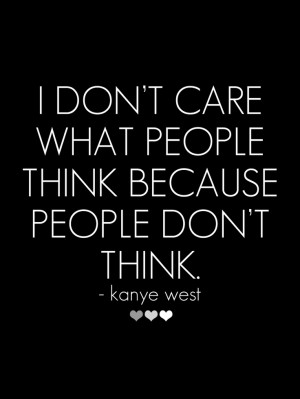 don't care what people think because people don't think.