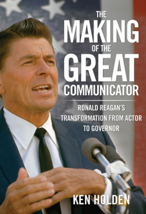 The Making of the Great Communicator: Ronald Reagan's Transformation ...