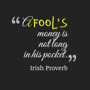 Fool’s Money Is Not Long In His Pocket - Money Quote