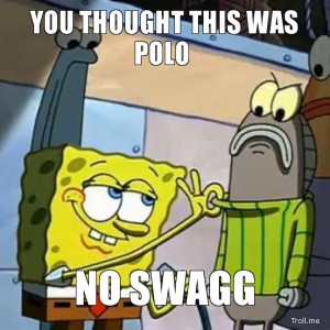 YOU THOUGHT THIS WAS POLO, NO SWAGG