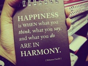 HAPPINESS is when what you think, what you say, and what you do are in ...