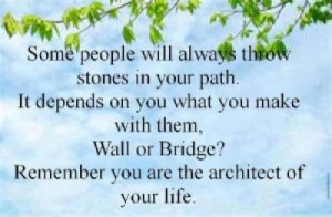 Some people will always throw stones in your path. It depends on you ...