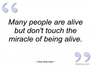 Many people are alive but don't touch the miracle of being alive.