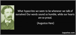 ... words sound so humble, while our hearts are so proud. - Augustus Hare