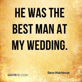 Steve Hutchinson - He was the best man at my wedding.