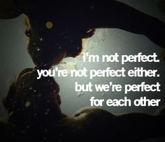 ... perfect you're not perfect either, but we're perfect for each other