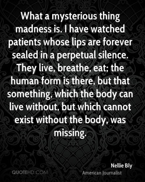 What a mysterious thing madness is. I have watched patients whose lips ...