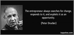 The entrepreneur always searches for change, responds to it, and ...