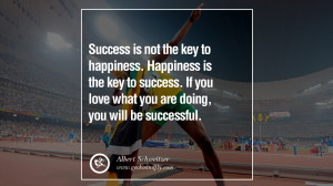 Success is not the key to happiness. Happiness is the key to success ...