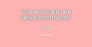 You are what you wear. I wear something different everyday.”