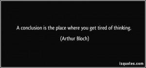 conclusion is the place where you get tired of thinking. - Arthur ...