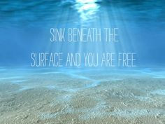 sink beneath the surface and you are free; totally getting this as a ...
