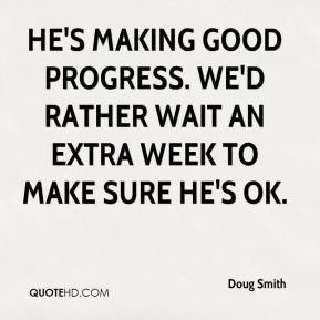 Doug Smith - He's making good progress. We'd rather wait an extra week ...