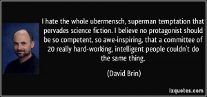 hate the whole ubermensch, superman temptation that pervades science ...