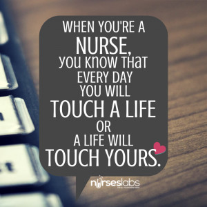 When you’re a nurse you know that every day you will touch a life ...