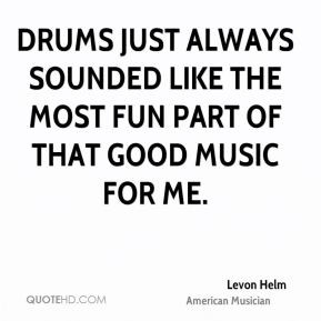 Levon Helm - Drums just always sounded like the most fun part of that ...