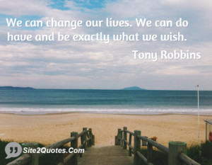 We can change our lives. We can do have and be exactly what we wish.