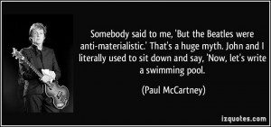 Somebody said to me, 'But the Beatles were anti-materialistic.' That's ...