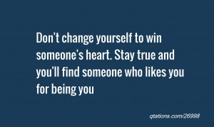 Don't change yourself to win someone's heart. Stay true and you'll ...